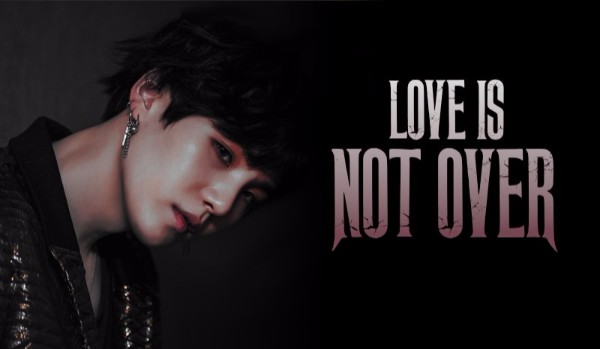 LOVE IS NOT OVER — 2/2