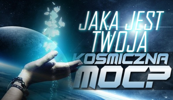 Jaka jest Twoja kosmiczna moc?