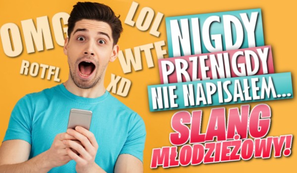 „Nigdy, przenigdy nie napisałem…” – Slang młodzieżowy!