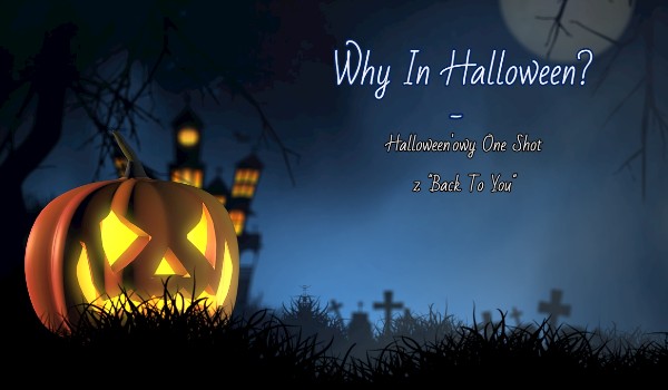 Why In Halloween? – Halloween’owy One Shot z „Back To You”
