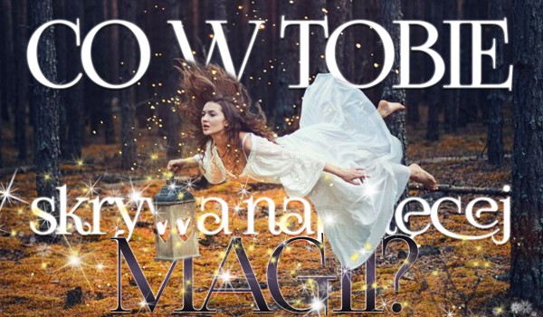 Co w Tobie skrywa najwięcej magii?