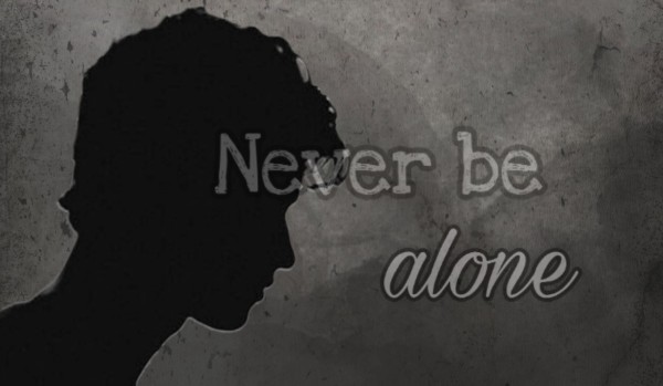 Never be alone- part one