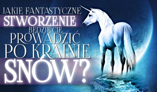 Jakie fantastyczne stworzenie będzie prowadzić Cię po krainie snów?