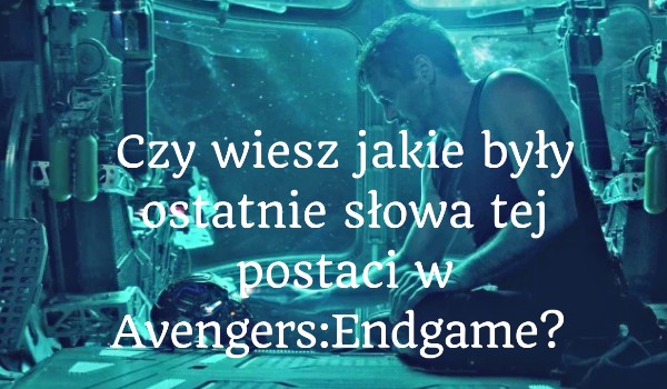 Czy wiesz jakie były ostatnie słowa tej postaci w Avengers: Endgame?