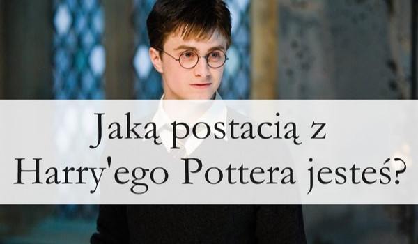 Jaką postacią z Harry”ego Pottera jesteś?