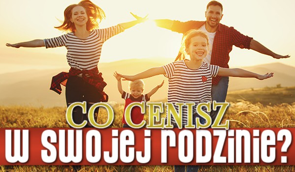 Co cenisz w swojej rodzinie? Głosowanie!