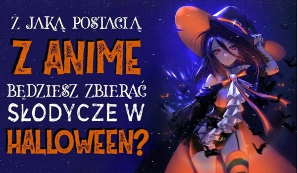 Z którą postacią z anime będziesz zbierać słodycze w Halloween?