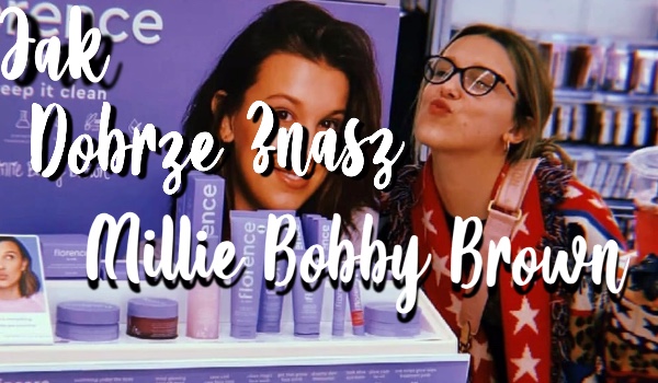 Jak dobrze znasz Millie Bobby Brown ?