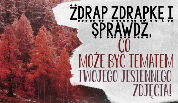 Zdrap zdrapkę i sprawdź, co może być tematem Twojego jesiennego zdjęcia!