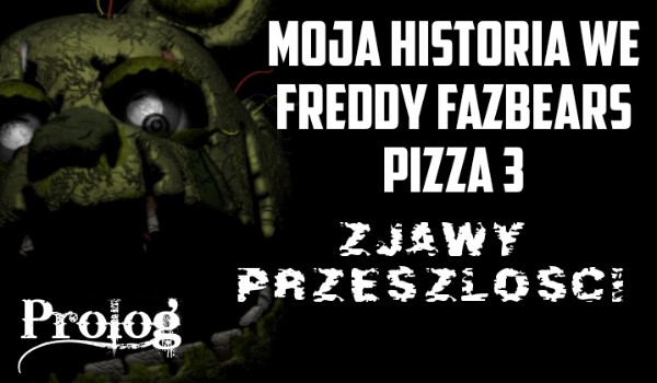 Moja historia we Freddy Fazbears Pizza 3 Zjawy Przeszłości #Prolog