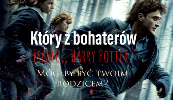 Który z bohaterów filmu,, Harry Potter ” mógłby być twoim rodzicem?