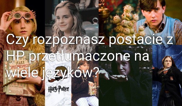 Czy rozpoznasz postacie z Harry’ego Pottera przetłumaczone na wiele języków?