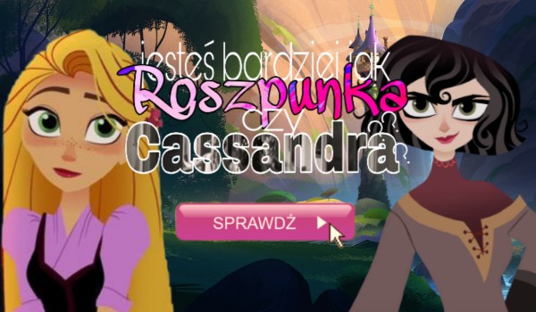Jesteś bardziej jak Roszpunka, czy Cassandra?