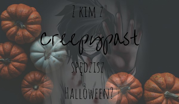 Z kim z Creepypast spędzisz Halloween?