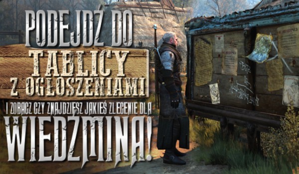 Podejdź do tablicy z ogłoszeniami i zobacz, czy znajdziesz jakieś zlecenie dla wiedźmina!