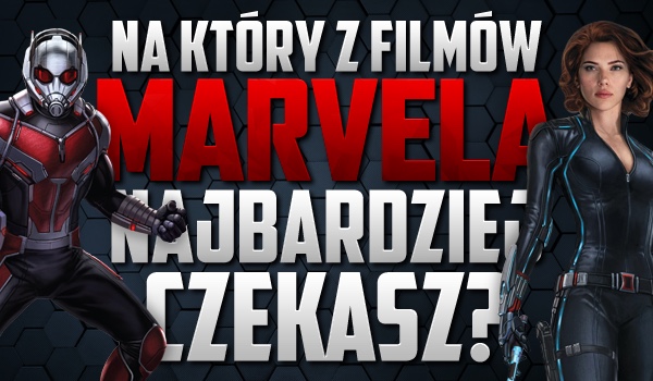 Na jaki z tych filmów Marvel najbardziej czekasz?