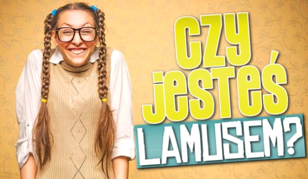 Czy jesteś lamusem?