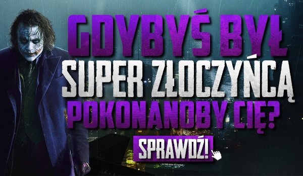 Czy gdybyś był super złoczyńcą pokonanoby Cię?