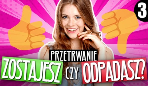 Przetrwanie: Zostajesz czy odpadasz? Część 3.