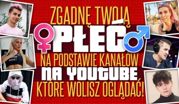 Zgadnę Twoją płeć na podstawie kanałów na YouTube, które wolisz oglądać!