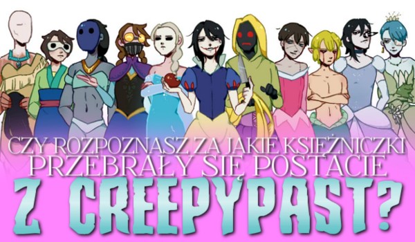 Czy rozpoznasz za jakie księżniczki przebrały się postacie z Creepypast?