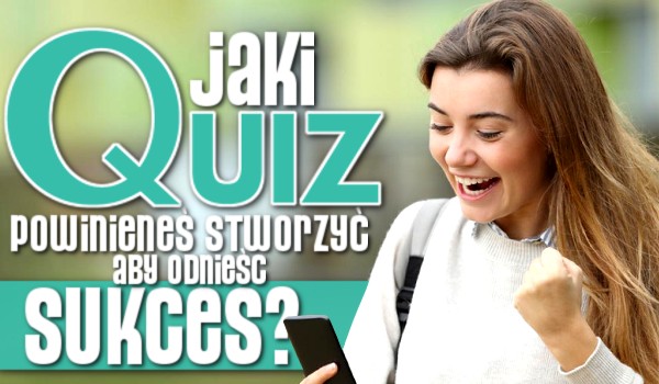 Jaki quiz powinieneś stworzyć, aby odnieść sukces?