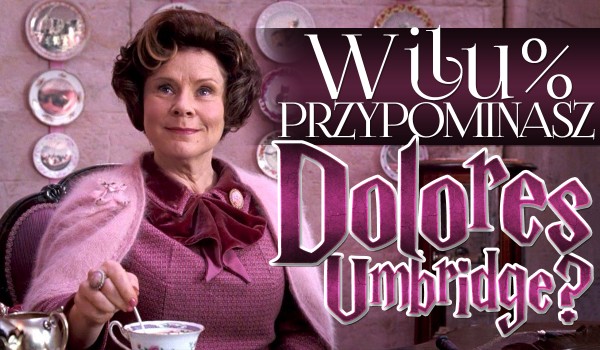 W ilu % przypominasz Dolores Jane Umbridge?