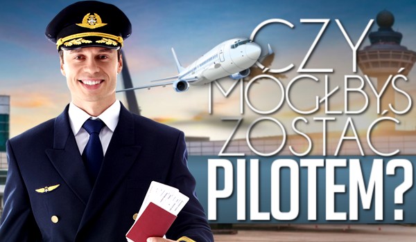 Czy mógłbyś zostać pilotem?