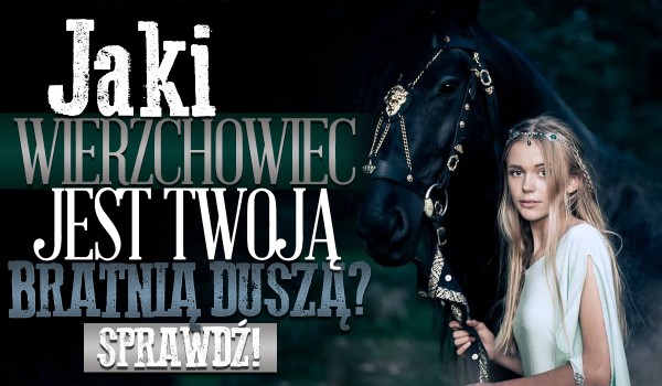 Jaki wierzchowiec jest Twoją bratnią duszą?