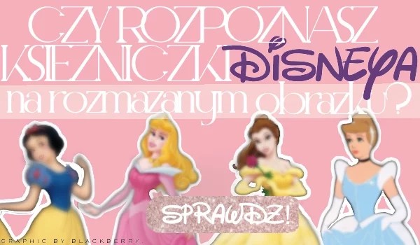 Czy rozpoznasz księżniczki Disneya na rozmazanym obrazku?