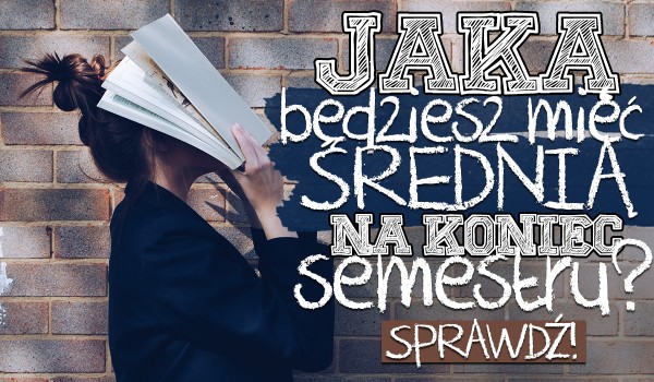 Jaką będziesz mieć średnią na koniec semestru? Sprawdź!