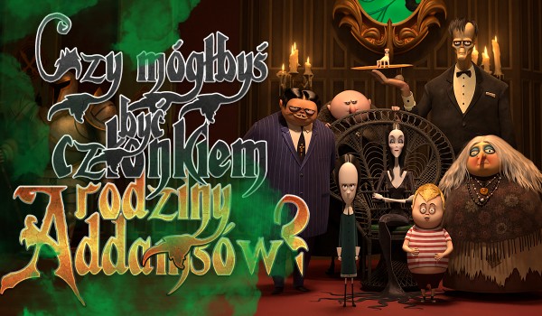 Czy mógłbyś zostać członkiem rodziny Addamsów?
