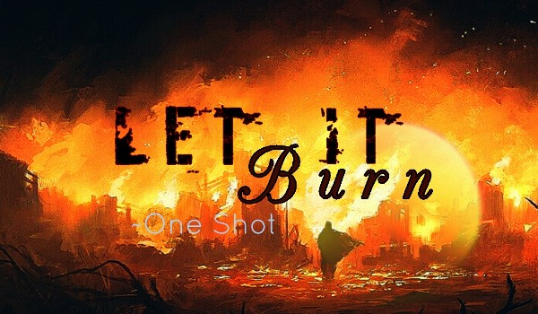 Let it burn ~ One Shot