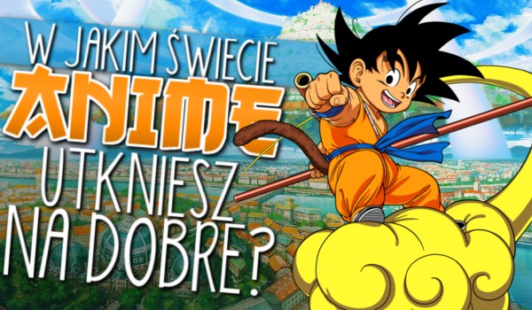 W jakim świecie anime utkniesz na dobre?
