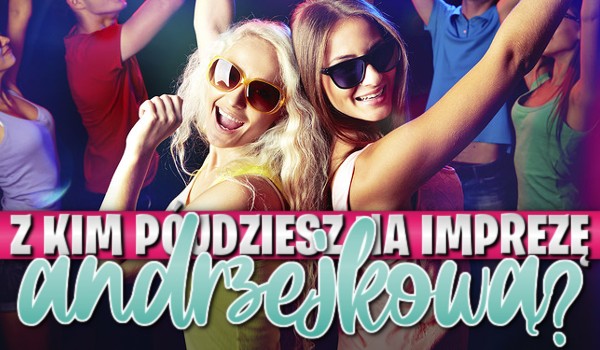 Z kim pójdziesz na imprezę andrzejkową?