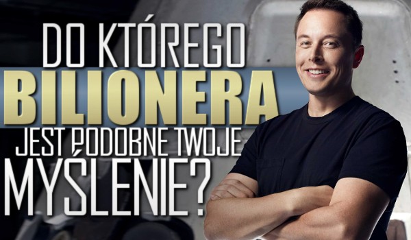 Do którego bilionera jest podobne Twoje myślenie?