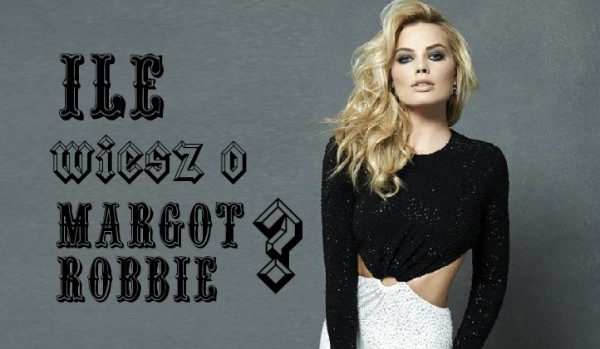 Ile wiesz o Margot Robbie?