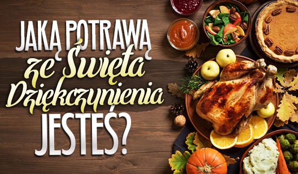 Jaką potrawą ze Święta Dziękczynienia jesteś?