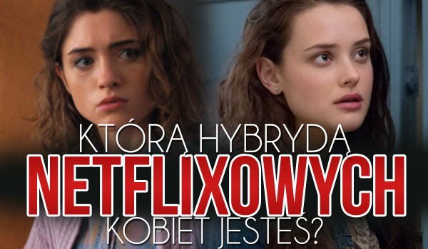 Którą hybrydą Netflixowych kobiet jesteś?
