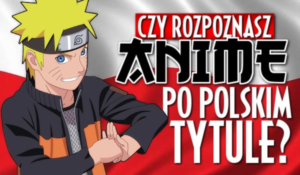 Czy rozpoznasz anime po polskim tytule?
