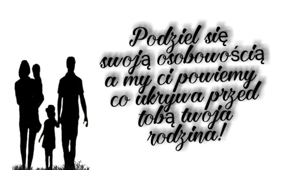 Podziel się swoją osobowością a my ci powiemy co ukrywa przed tobą twoja rodzina!