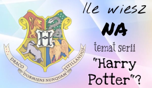 Ile wiesz na temat serii „Harry Potter”?