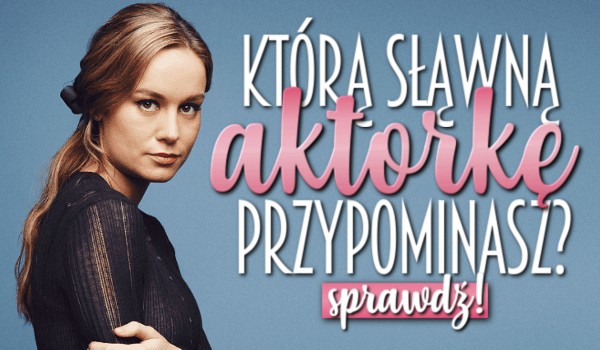 Jaką słynną aktorkę przypominasz?
