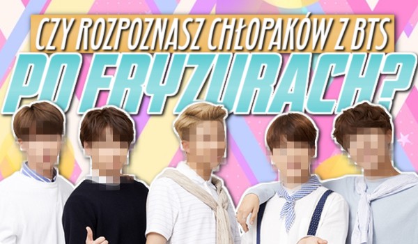 Rozpoznasz chłopaków z BTS po fryzurach?