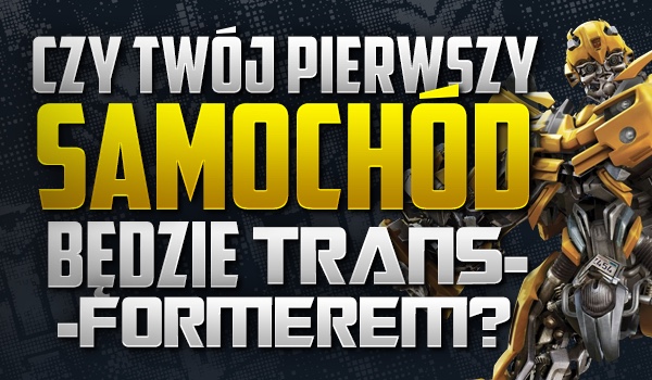 Czy Twój pierwszy samochód będzie transformerem? Zdrapka!