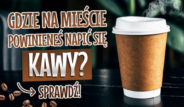 Gdzie na mieście powinieneś napić się kawy?