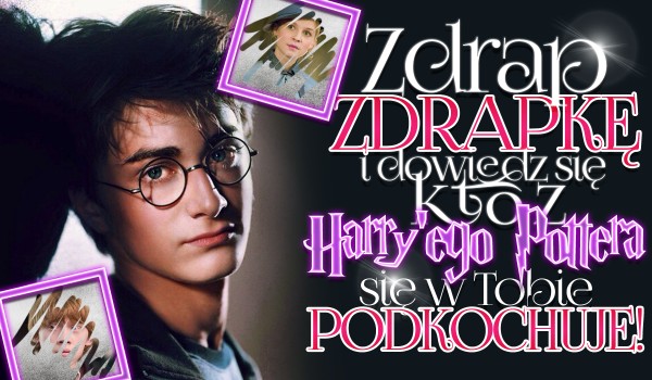 Zdrap zdrapkę i dowiedz się, która postać z filmu ,,Harry Potter” skrycie się w Tobie kocha!