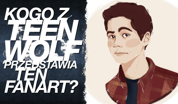 Czy rozpoznasz kogo z „Teen Wolf’a” przedstawia ten FanArt?