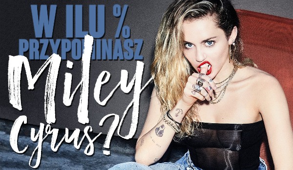 W ilu % przypominasz Miley Cyrus?