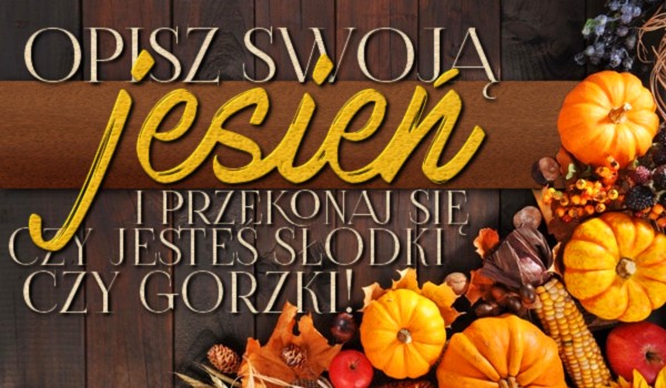 Opisz swoją jesień i przekonaj się, czy jesteś słodki czy gorzki?